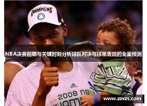 NBA决赛前瞻与关键时刻分析球队对决与球星表现的全面预测