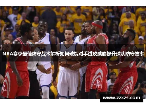 NBA赛季最佳防守战术解析如何破解对手进攻威胁提升球队防守效率